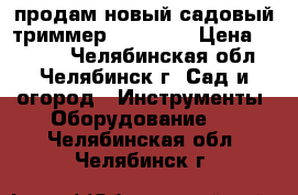 продам новый садовый триммер BOSCH 26 › Цена ­ 3 000 - Челябинская обл., Челябинск г. Сад и огород » Инструменты. Оборудование   . Челябинская обл.,Челябинск г.